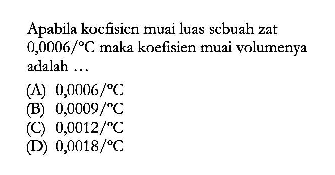 Apabila koefisien muai luas sebuah zat 0,0006/ C maka koefisien muai volumenya adalah ...