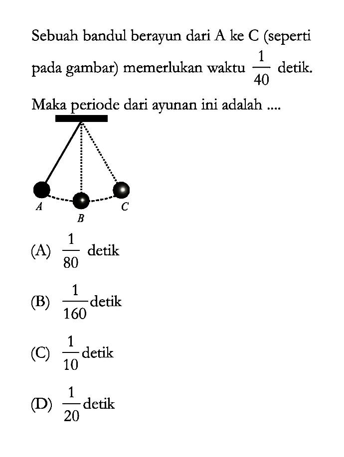 Sebuah bandul berayun dari A ke C (seperti pada gambar) memerlukan waktu 1/40 detik. Maka periode dari ayunan ini adalah.... 