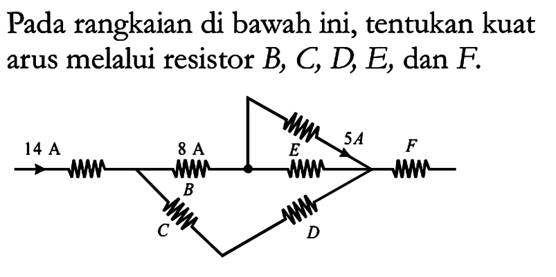 Pada rangkaian di bawah ini, tentukan kuat arus melalui resistor B, C, D, E, dan F. 5A 14 A 8 A E F B C D