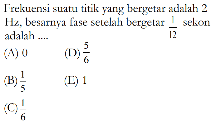 Frekuensi suatu titik yang bergetar adalah 2  Hz, besarnya fase setelah bergetar  1/(12)  sekon adalah ....