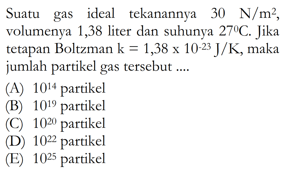 Suatu gas ideal tekanannya 30 N/m^2, volumenya 1,38 liter dan suhunya 27 C. Jika tetapan Boltzman k=1,38x10^-23 J/K , maka jumlah partikel gas tersebut ....