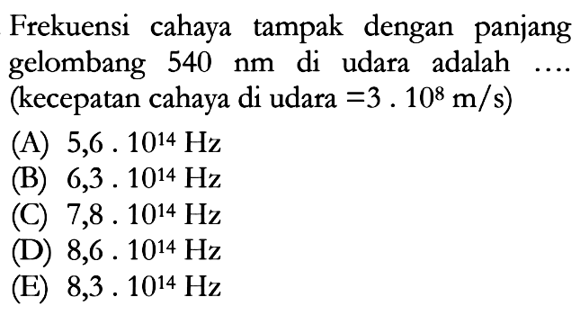 Frekuensi cahaya tampak dengan panjang gelombang 540 nm di udara adalah .... (kecepatan cahaya di udara = 3 . 10^8 m/s)