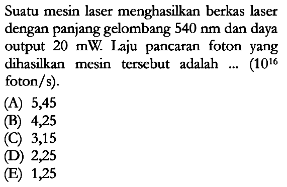 Suatu mesin laser menghasilkan berkas laser dengan panjang gelombang  540 nm  dan daya output  20 mW. Laju pancaran foton yang dihasilkan mesin tersebut adalah  ...(10^16 foton/s).