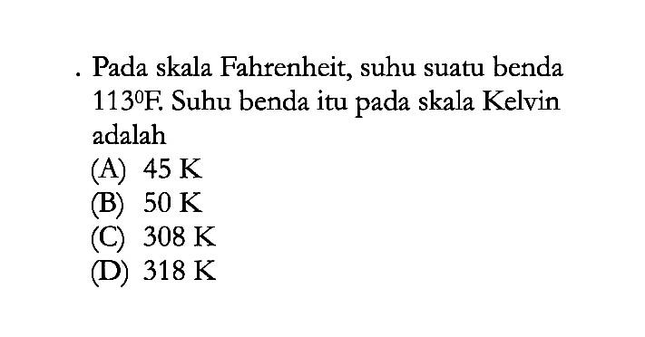 Pada skala Fahrenheit, suhu suatu benda 113 F . Suhu benda itu pada skala Kelvin adalah