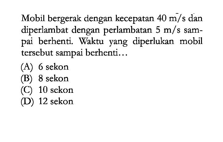 Mobil bergerak dengan kecepatan 40 m/s dan diperlambat dengan perlambatan 5 m/s sampai berhenti. Waktu yang diperlukan mobil tersebut sampai berhenti ...