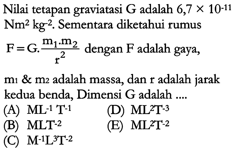 Nilai tetapan graviatasi G adalah 6,7 x 10^(-11) Nm^2 kg^(-2). Sementara diketahui rumus F = G.(m1.m2)/r^2 dengan F adalah gaya, m1 & m2 adalah massa, dan r adalah jarak kedua benda, Dimensi G adalah