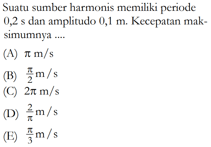 Suatu sumber harmonis memiliki periode 0,2 s dan amplitudo 0,1 m. Kecepatan maksimumnya ....