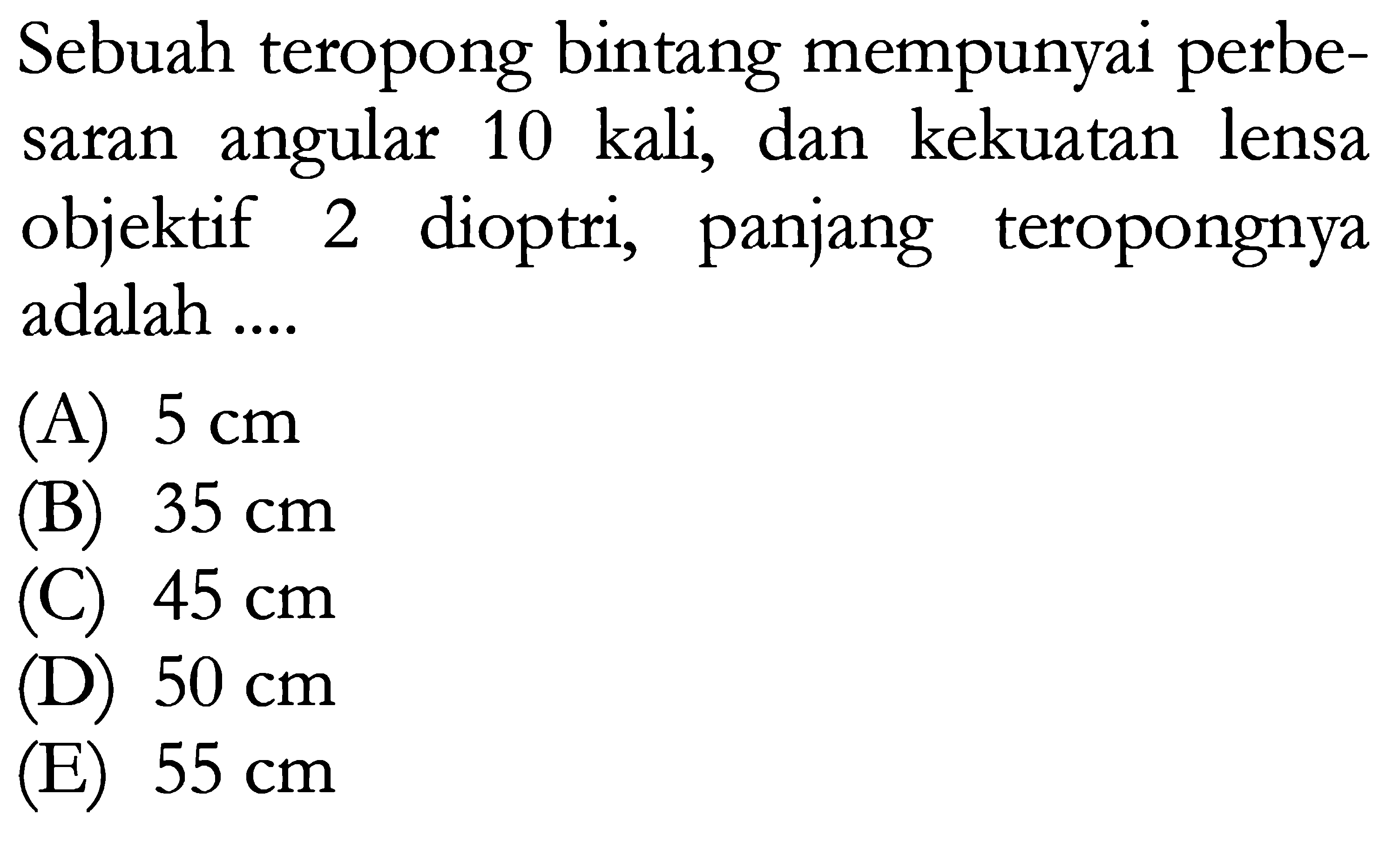 Sebuah teropong bintang mempunyai perbesaran angular 10 kali, dan kekuatan lensa objektif 2 dioptri, panjang teropongnya adalah ....