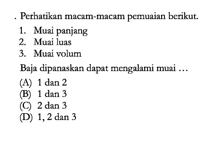 Perhatikan macam-macam pemuaian berikut. 1. Muai panjang 2. Muai luas 3. Muai volum Baja dipanaskan dapat mengalami muai ...