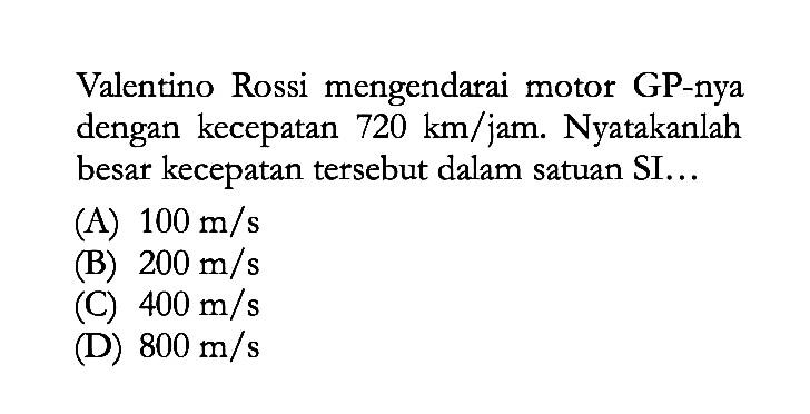 Valentino Rossi mengendarai motor GP-nya dengan kecepatan 720 km/jam. Nyatakanlah besar kecepatan tersebut dalam satuan SI...