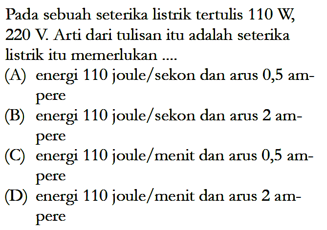 Pada sebuah seterika listrik tertulis 110 W 220 V Arti dari tulisan itu adalah seterika listrik itu memerlukan ....