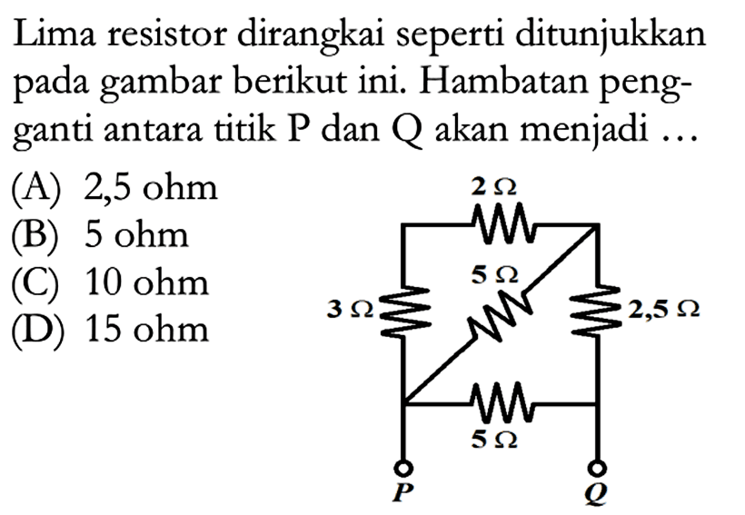 Lima resistor dirangkai seperti ditunjukkan pada gambar berikut ini. Hambatan pengganti antara titik P dan Q akan menjadi....