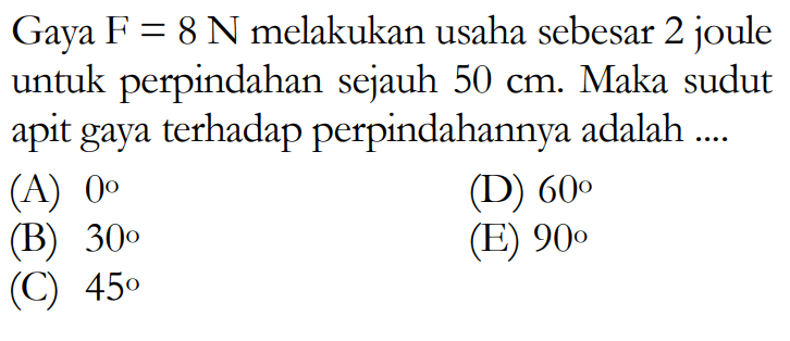 Gaya  F=8 N  melakukan usaha sebesar 2 joule untuk perpindahan sejauh  50 cm . Maka sudut apit gaya terhadap perpindahannya adalah ....