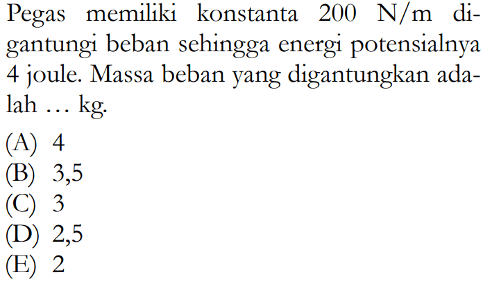 Pegas memiliki konstanta  200 N / m  digantungi beban sehingga energi potensialnya 4 joule. Massa beban yang digantungkan adalah ... kg. 