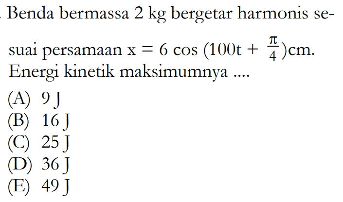 Benda bermassa 2 kg bergetar harmonis sesuai persamaan x=6 cos(100t+pi/4) cm. Energi kinetik maksimumnya ...