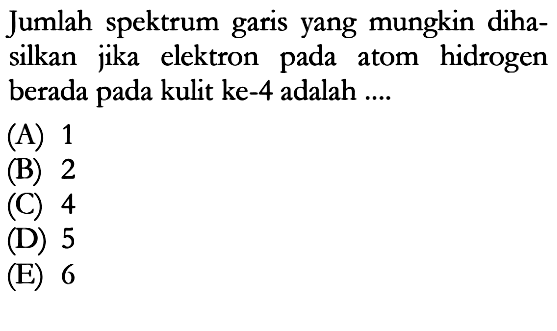 Jumlah spektrum garis yang mungkin dihasilkan jika elektron pada atom hidrogen berada pada kulit ke-4 adalah ....