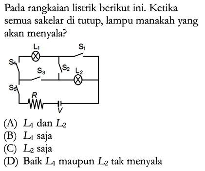 Pada rangkaian listrik berikut ini. Ketika semua sakelar di tutup, lampu manakah yang akan menyala? L1 S1 S4 S3 S2 L2 S5 R V