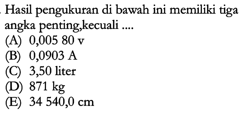 Hasil pengukuran di bawah ini memiliki tiga angka penting, kecuali ...