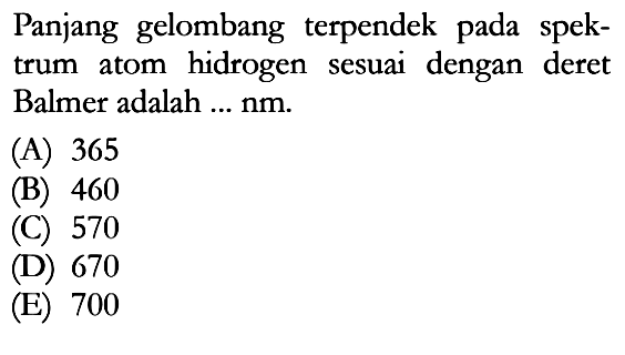 Panjang gelombang terpendek pada spektrum atom hidrogen sesuai dengan deret Balmer adalah ... nm.