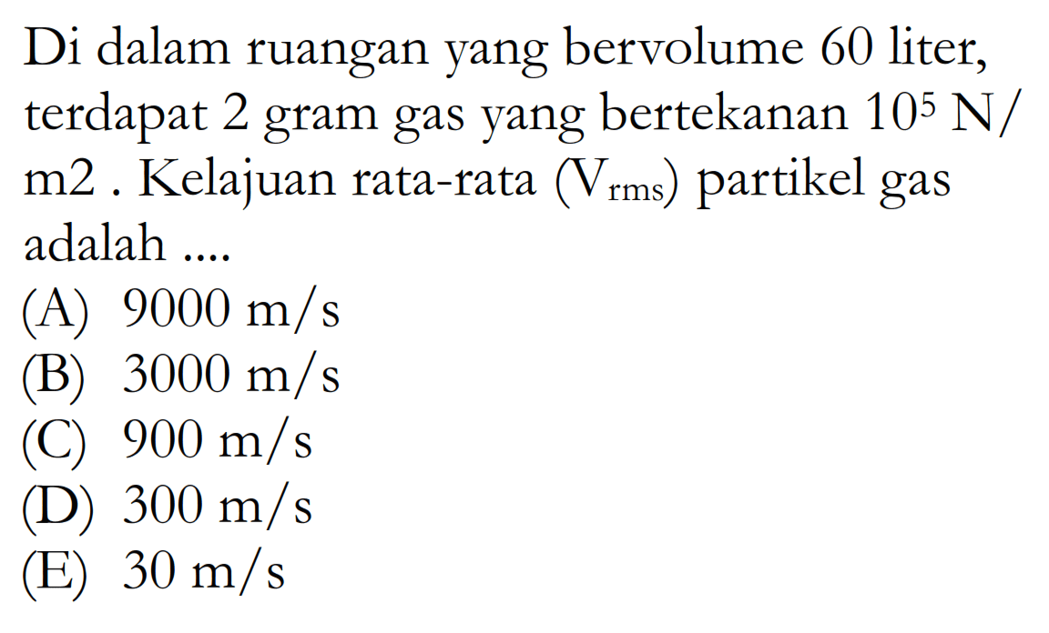 Di dalam ruangan yang bervolume 60 liter, terdapat 2 gram gas yang bertekanan 10^5 N/m^2. Kelajuan rata-rata (Vrms) partikel gas adalah