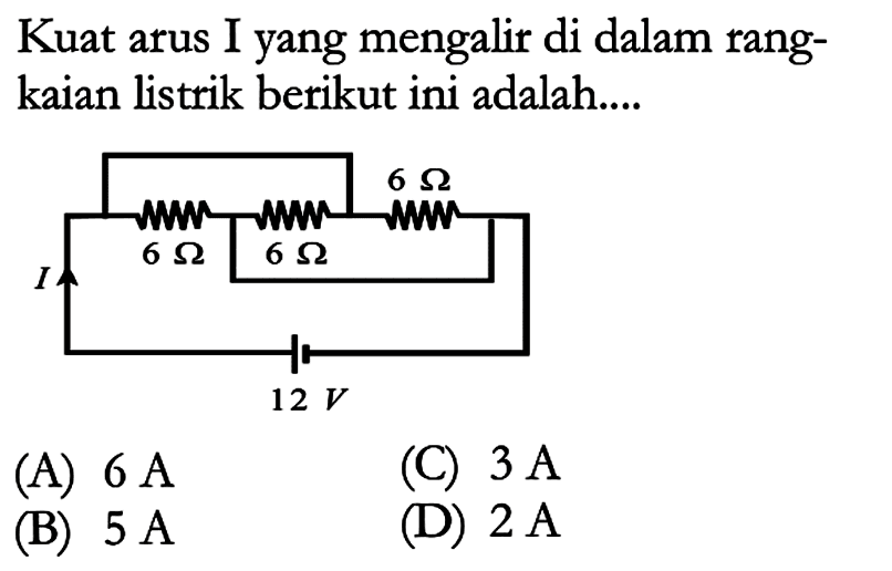 Kuat arus I yang mengalir di dalam rang-kaian listrik berikut ini adalah.... I 6 Ohm 6 Ohm 6 Ohm 12 V