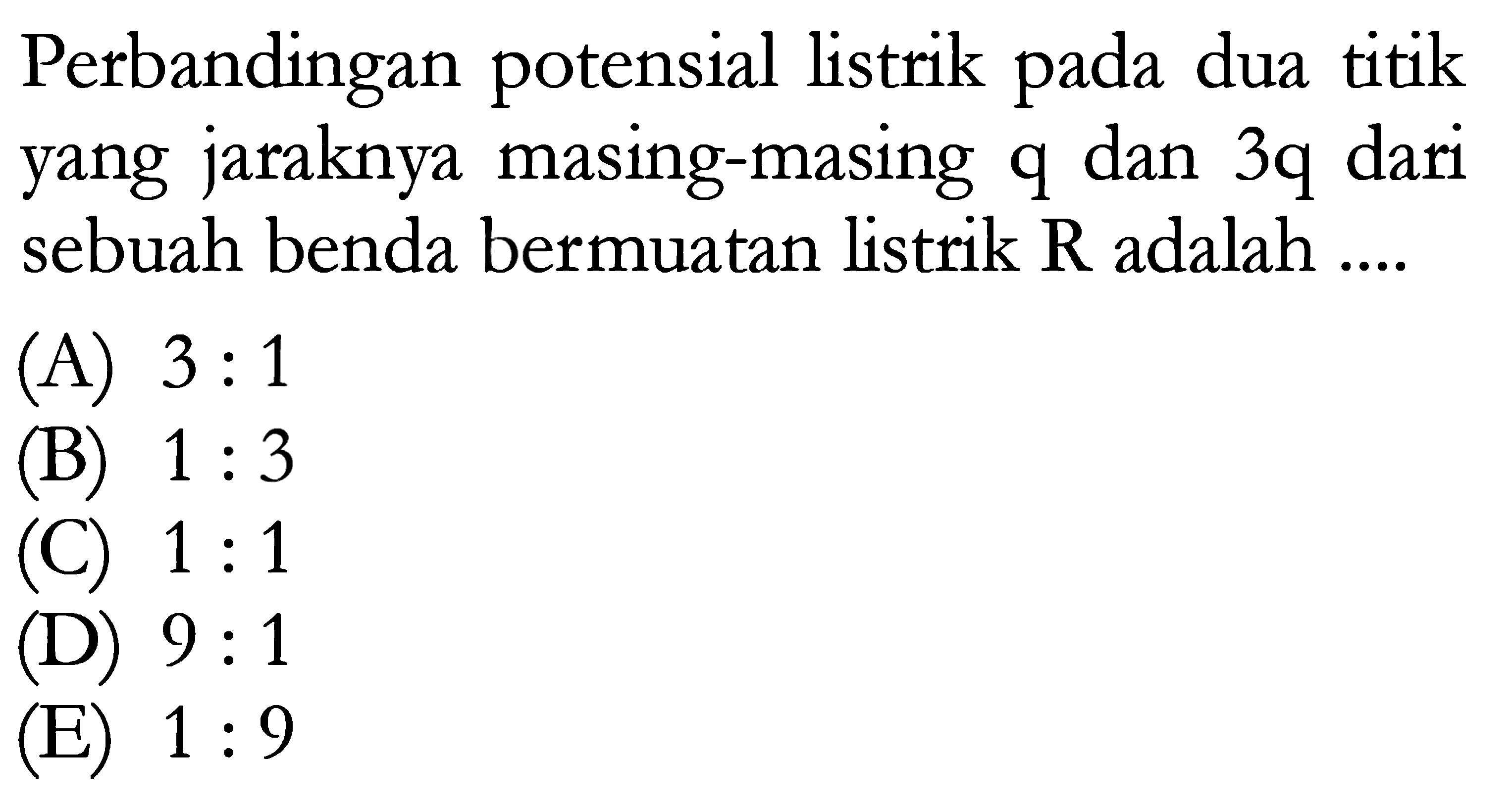 Perbandingan potensial listrik pada dua titik yang jaraknya masing-masing q dan 3q dari sebuah benda bermuatan listrik R adalah