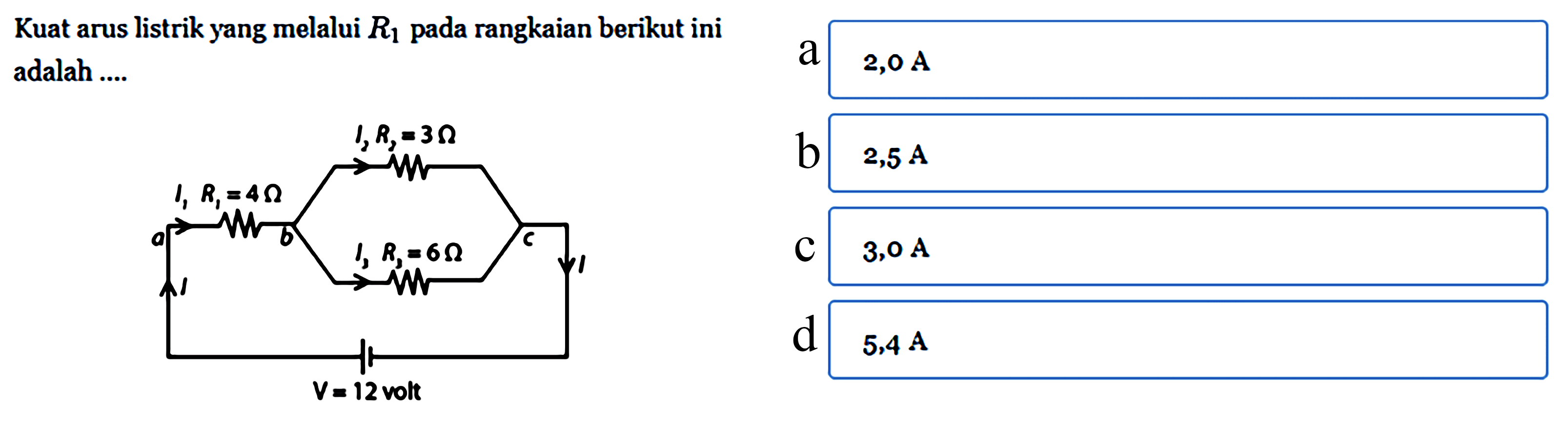 Kuat arus listrik yang melalui R1 pada rangkaian berikut ini adalah .... I2 R2 = 3 ohm I1 R1 = 4 ohm a b c I3 R3 = 6 ohm I I V = 12 volt