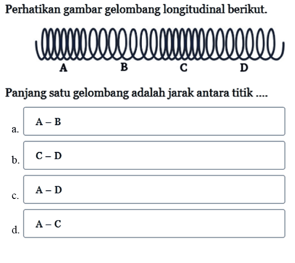 Perhatikan gambar gelombang longitudinal berikut.A B C DPanjang satu gelombang adalah jarak antara titik ....