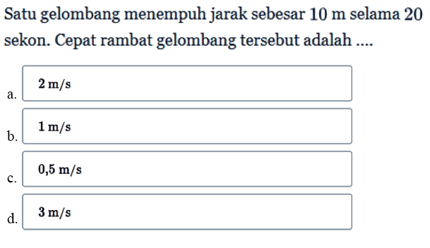 Satu gelombang menempuh jarak sebesar 10 m selama 20 sekon. Cepat rambat gelombang tersebut adalah .... 