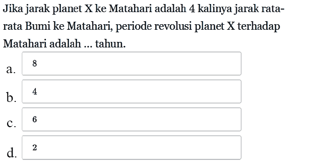 Jika jarak planet X ke Matahari adalah 4 kalinya jarak ratarata Bumi ke Matahari, periode revolusi planet X terhadap Matahari adalah ...tahun. 