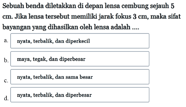 Sebuah benda diletakkan di depan lensa cembung sejauh 5 cm. Jika lensa tersebut memiliki jarak fokus 3 cm, maka sifat bayangan yang dihasilkan oleh lensa adalah ....