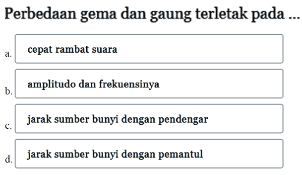 Perbedaan gema dan gaung terletak pada ...a. cepat rambat suarab. amplitudo dan frekuensinyac. jarak sumber bunyi dengan pendengard . jarak sumber bunyi dengan pemantul