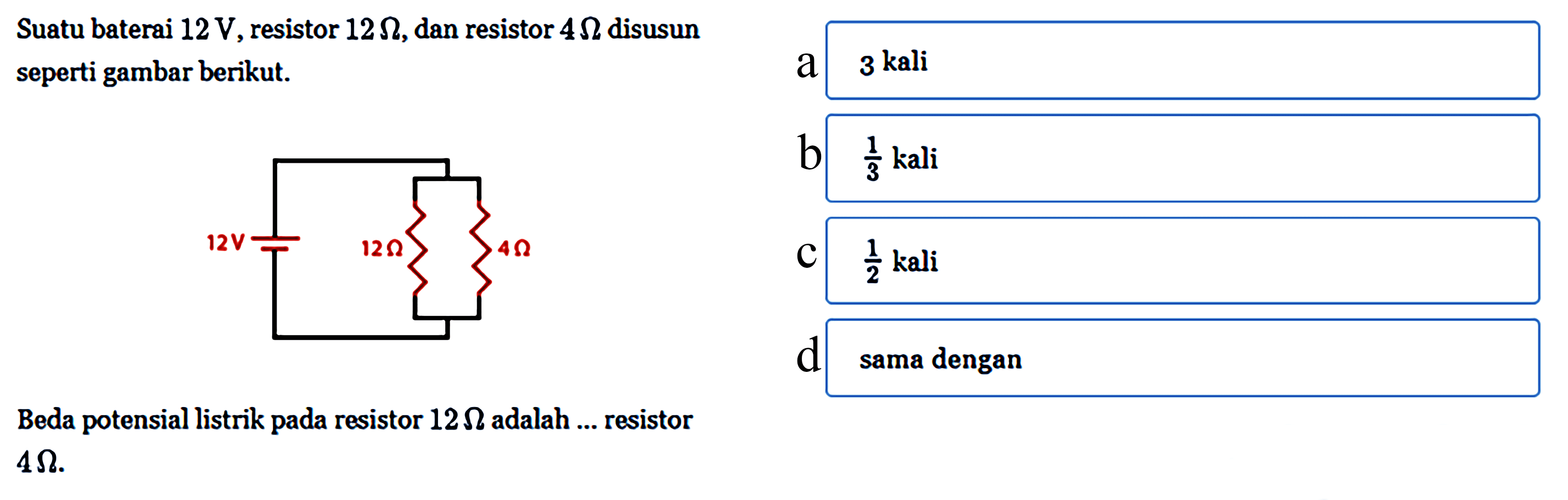 Suatu baterai 12 V, resistor 12 ohm, dan resistor 4 ohm disusun seperti gambar berikut. Beda potensial listrik pada resistor 12 ohm adalah ... resistor 4 ohm.