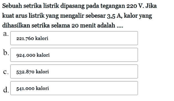 Sebuah setrika listrik dipasang pada tegangan 220 V. Jika kuat arus listrikyang mengalir sebesar 3,5 A kalor yang dihasilkan setrika selama 20 menit adalah