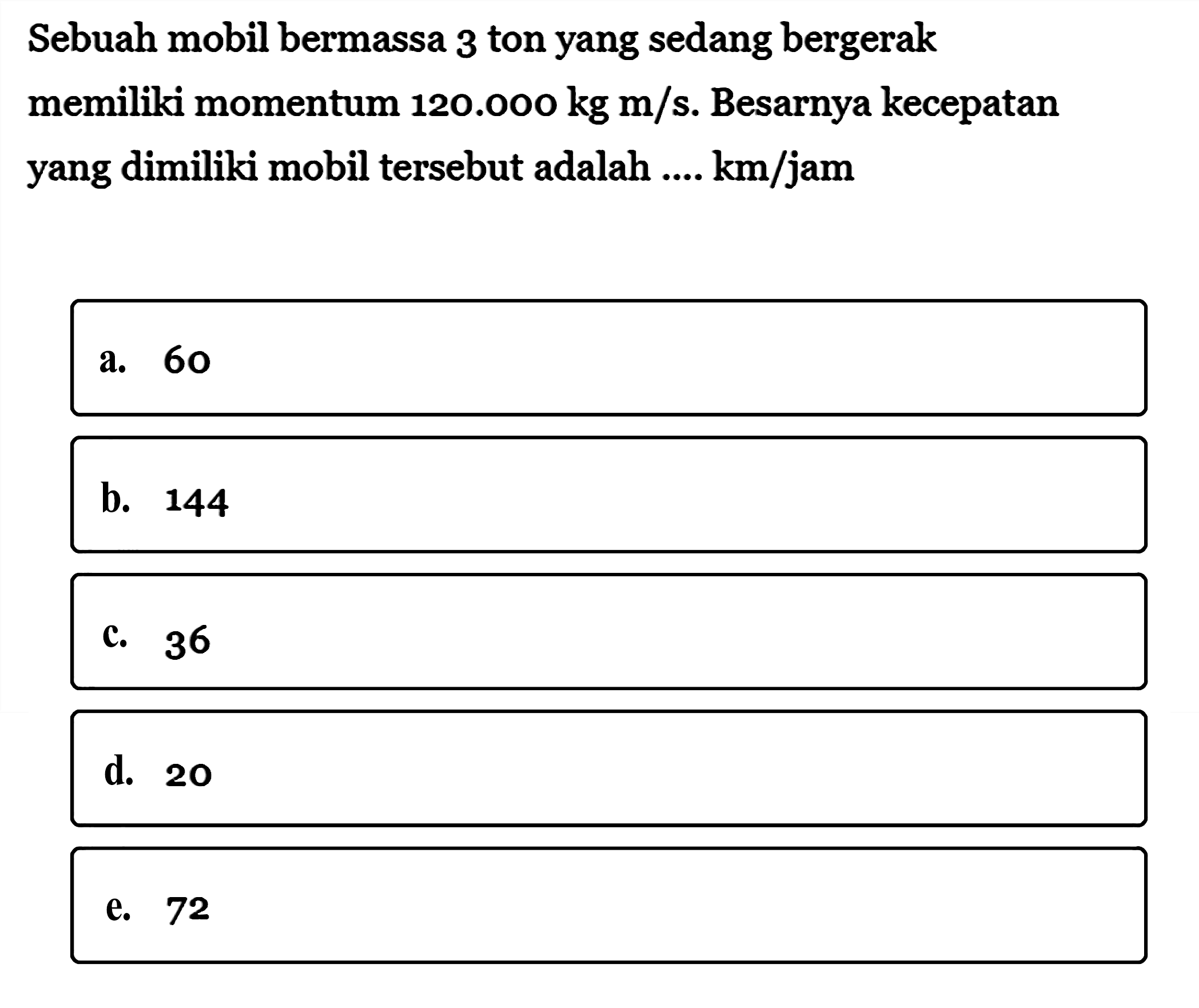 Sebuah mobil bermassa 3 ton yang sedang bergerak memiliki momentum 120.000 kg m/s. Besarnya kecepatan yang dimiliki mobil tersebut adalah.... km/jam 