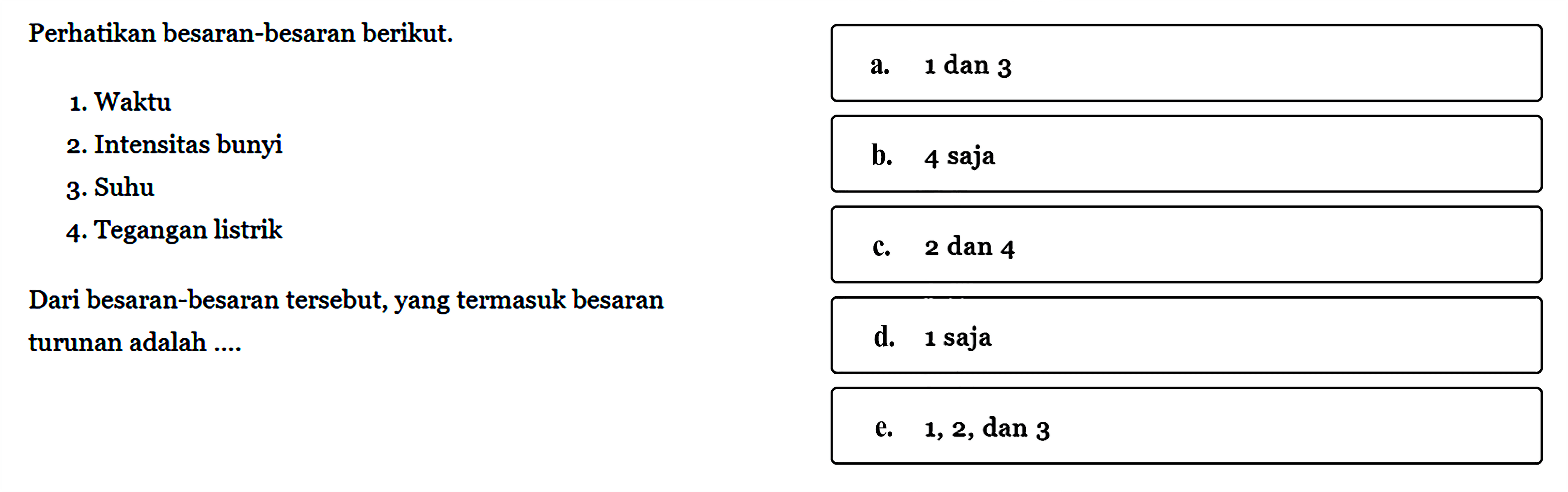 Perhatikan besaran-besaran berikut. a. 1. Waktu 2. Intensitas bunyi 3. Suhu 4. Tegangan listrik Dari besaran-besaran tersebut, yang termasuk besaran turunan adalah ....