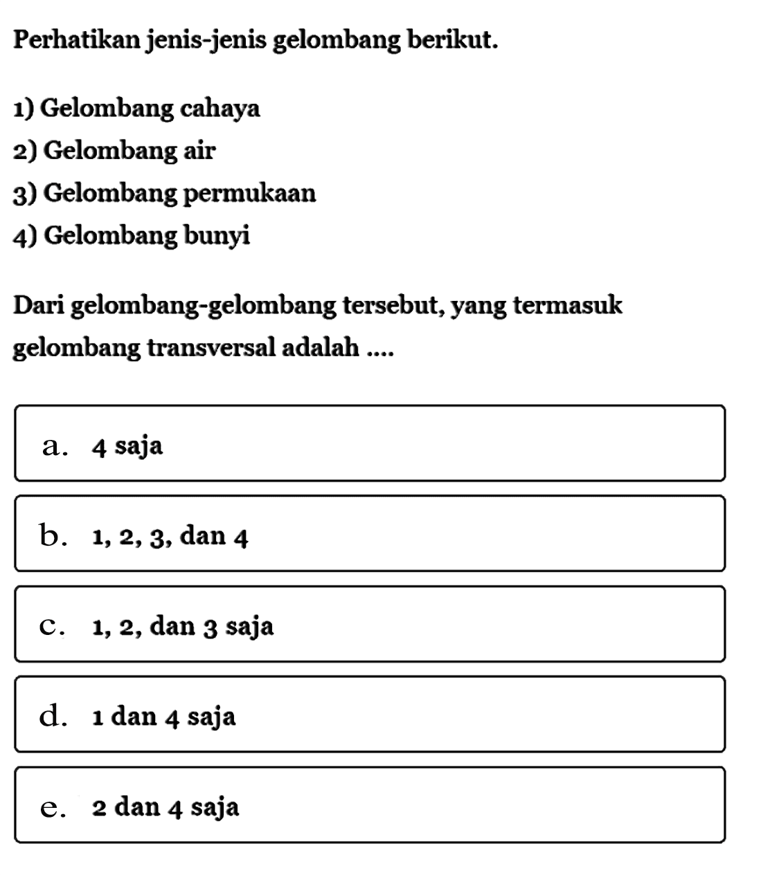 Perhatikan jenis-jenis gelombang berikut.1) Gelombang cahaya2) Gelombang air3) Gelombang permukaan4) Gelombang bunyiDari gelombang-gelombang tersebut, yang termasuk gelombang transversal adalah ...