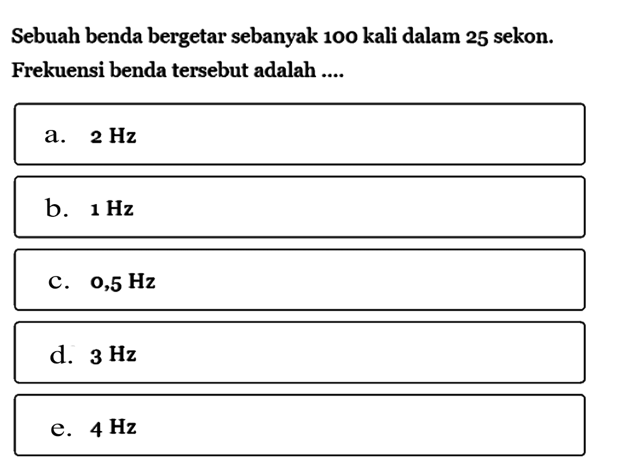 Sebuah benda bergetar sebanyak 100 kali dalam 25 sekon. Frekuensi benda tersebut adalah ....
