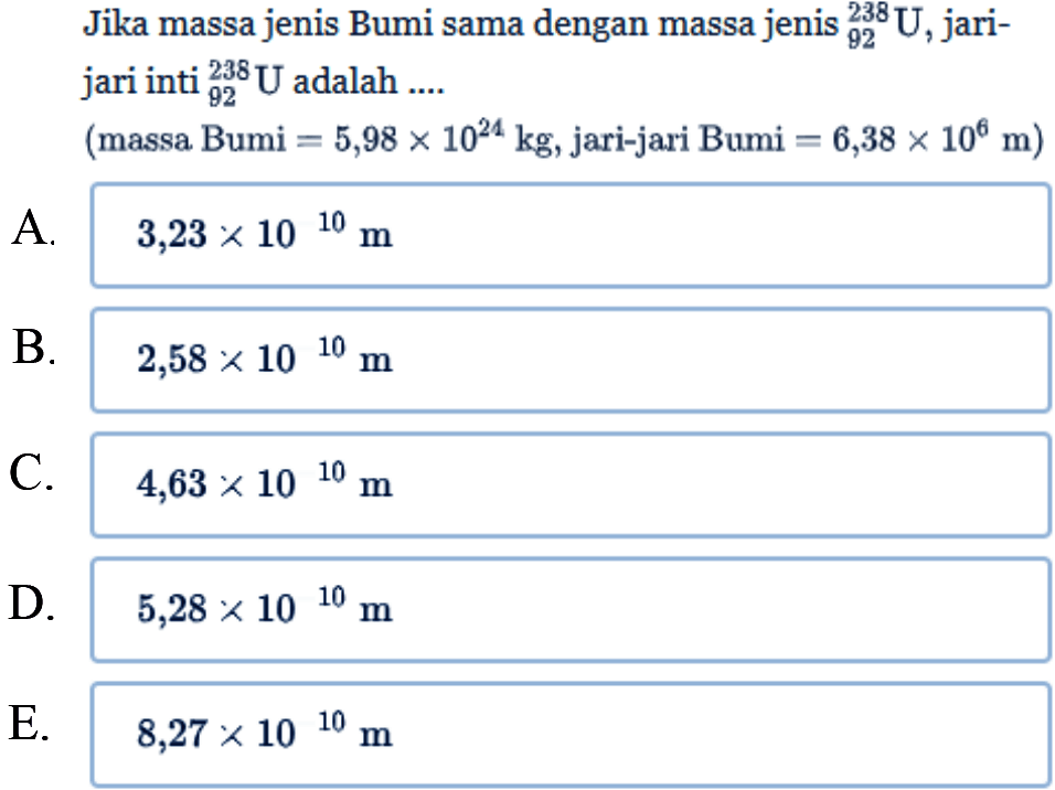 Jika massa jenis Bumi sama dengan massa jenis 238 92 U, jari-jari inti 238 92 U adalah... 
(massa Bumi = 5,98 x 10^24 kg, jari-jari Bumi = 6,38 x 10^6 m) 