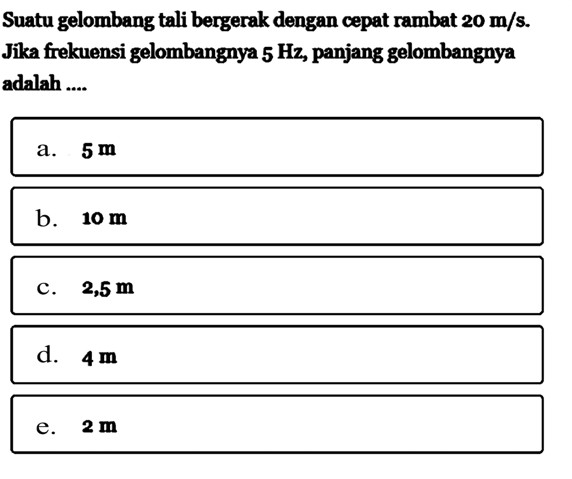 Suatu gelombang tali bergerak dengan cepat rambat  20 m/s. Jika frekuensi gelombangnya 5 Hz, panjang gelombangnya adalah ....
