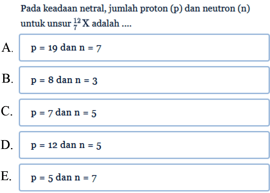 Pada keadaan netral, jumlah proton (p) dan neutron (n) untuk unsur 12 7 X  adalah...