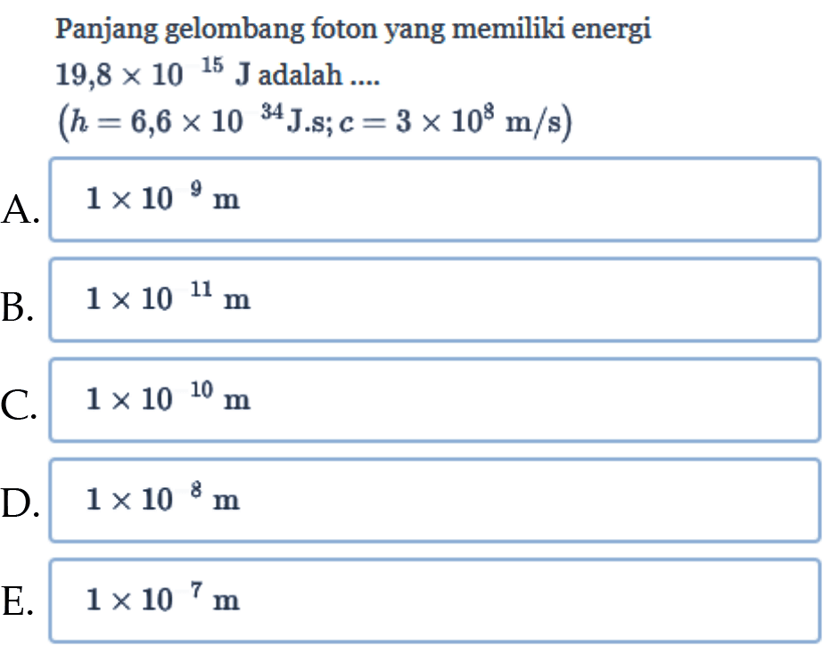 Panjang gelombang foton yang memiliki energi 19,8 x 10^15 J adalah .... (h=6,6 x 10^34 J.s ; c=3 x 10^8 m/s) 