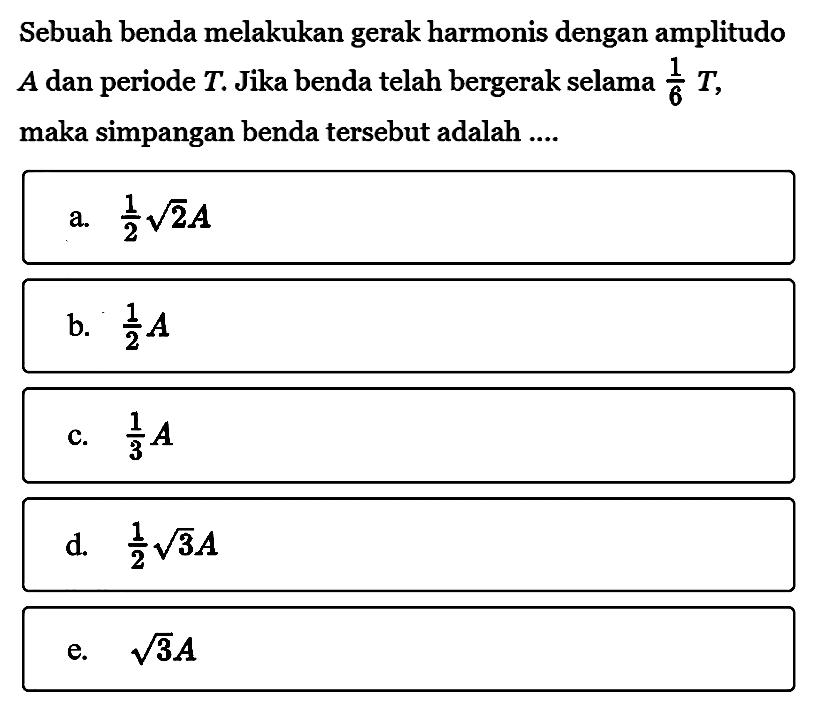 Sebuah benda melakukan gerak harmonis dengan amplitudo A dan periode T. Jika benda telah bergerak selama 1/6 T, maka simpangan benda tersebut adalah ....