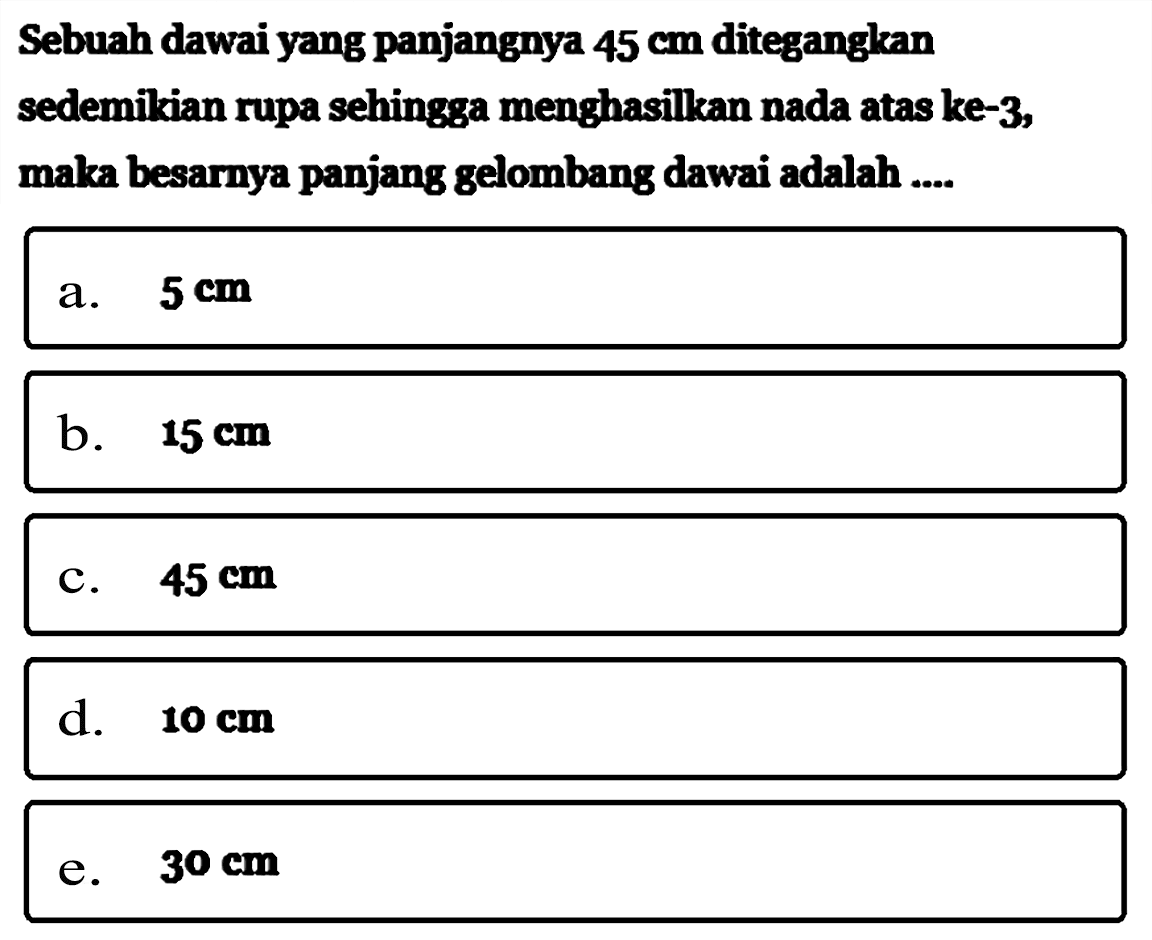 Sebuah dawai yang panjangnya 45 cm diteganglean sedemikian rupa sehingga menghasilkan nada atas ke-3, maka besarnya panjang gelombang dawai adalah ....