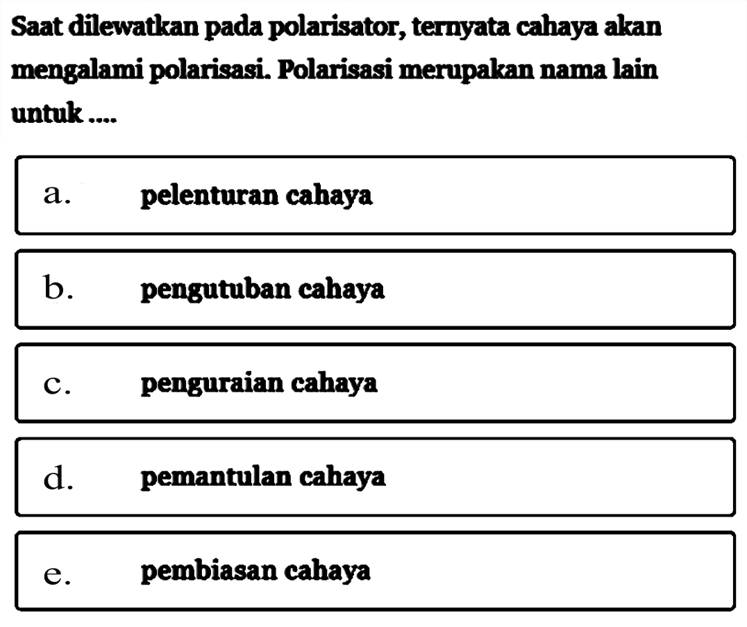 Saat dilewatkan pada polarisator, ternyata cahaya akan mengalami polarisasi. Polarisasi merupakan nama lain untuk....a. pelenturan cahayab. pengutuban cahayac. penguraian cahayad. pemantulan cahayae. pembiasan cahaya