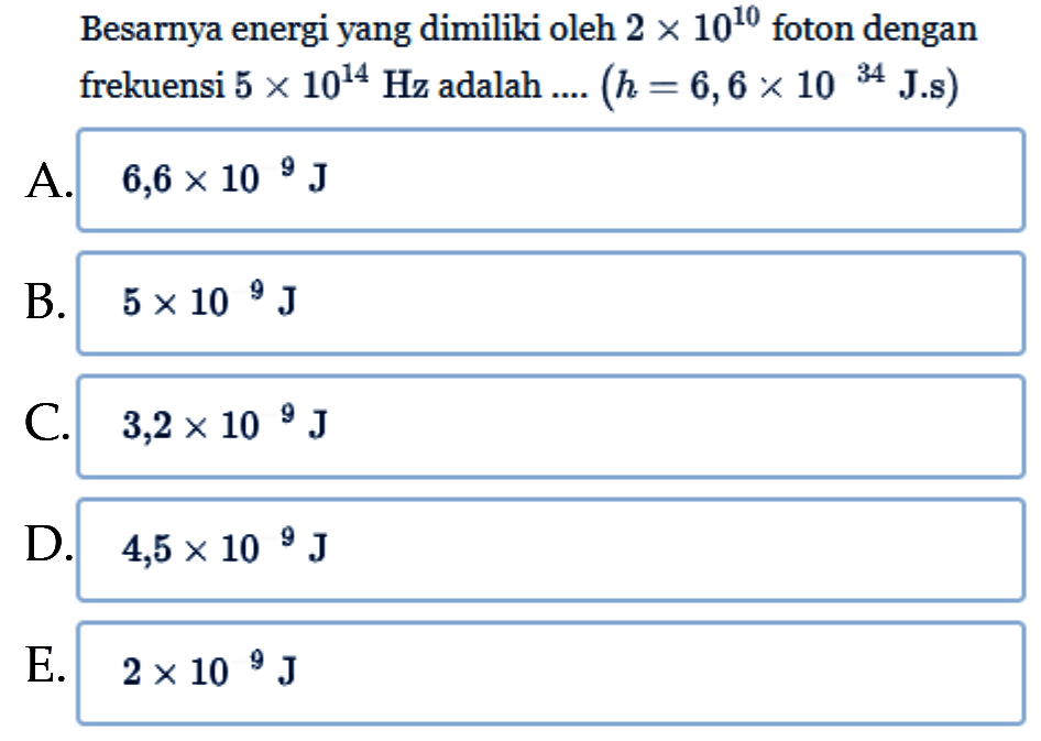 Besarnya energi yang dimiliki oleh 2 x 10^(10) foton dengan frekuensi 5 x 10^(14) Hz  adalah .... (h=6,6 x 10^34 J.s)  