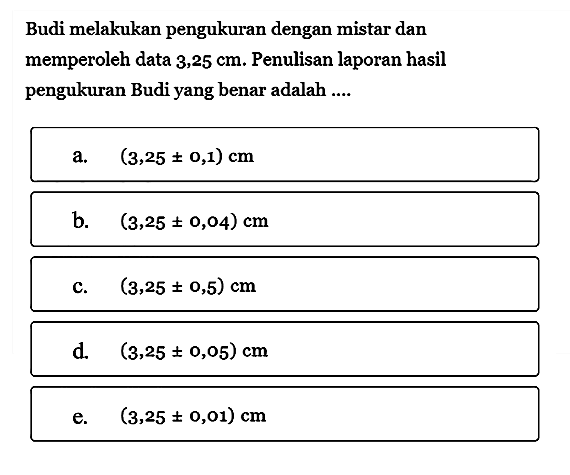 Budi melakukan pengukuran dengan mistar dan memperoleh data 3,25 cm. Penulisan laporan hasil pengukuran Budi yang benar adalah....