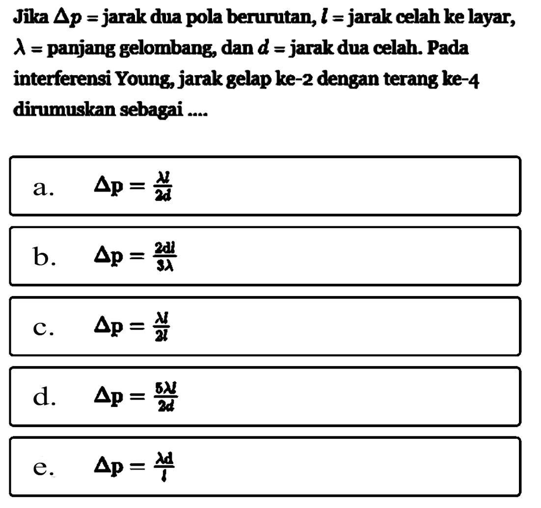 Jika segitiga p=jarak dua pola berurutan, l=jarak celah ke layar, lambda=panjang gelombang, dan d=jarak dua celah. Pada interferensi Young, jarak gelap ke-2 dengan terang ke-4 dirumuskan sebagai....