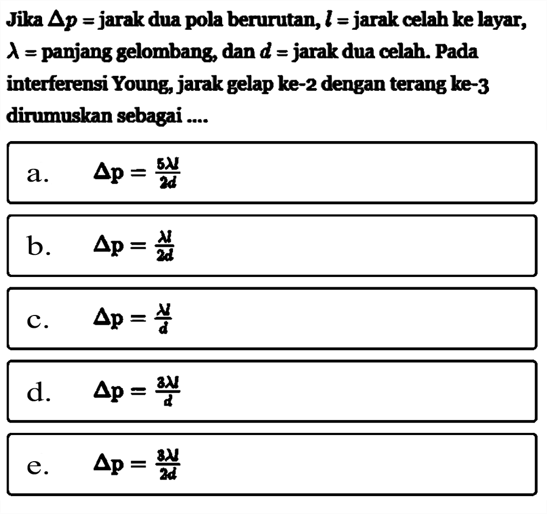 Jika  segitiga p=  jarak dua pola berurutan,  l=  jarak celah ke layar,  lambda=  panjang gelombang, dan  d=  jarak dua celah. Pada interferensi Young, jarak gelap ke-2 dengan terang ke-3 dirumuskan sebagai ....