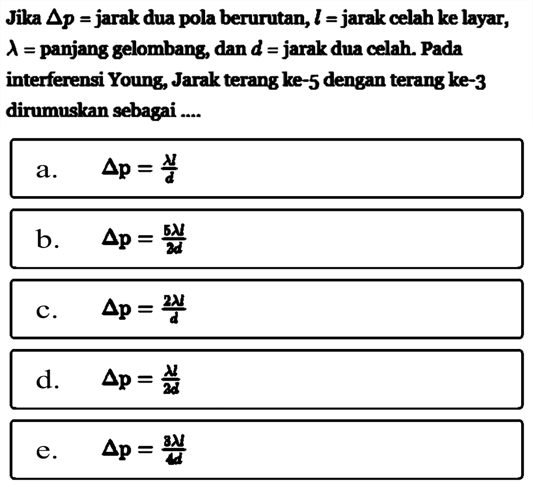 Jika delta p=jarak dua pola berurutan, l=jarak celah ke layar, lambda=panjang gelombang, dan d=jarak dua celah. Pada interferensi Young, Jarak terang ke-5 dengan terang ke-3 dirumuskan sebagai ....